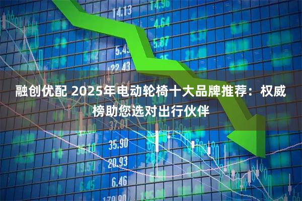 融创优配 2025年电动轮椅十大品牌推荐：权威榜助您选对出行伙伴