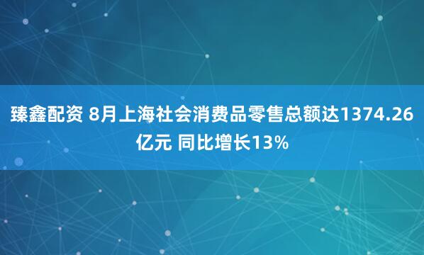 臻鑫配资 8月上海社会消费品零售总额达1374.26亿元 同比增长13%