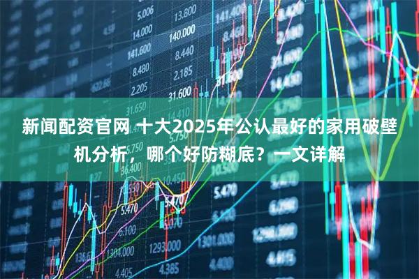 新闻配资官网 十大2025年公认最好的家用破壁机分析，哪个好防糊底？一文详解
