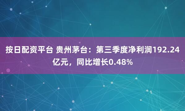 按日配资平台 贵州茅台：第三季度净利润192.24亿元，同比增长0.48%