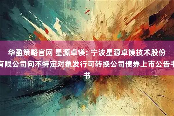 华盈策略官网 星源卓镁: 宁波星源卓镁技术股份有限公司向不特定对象发行可转换公司债券上市公告书