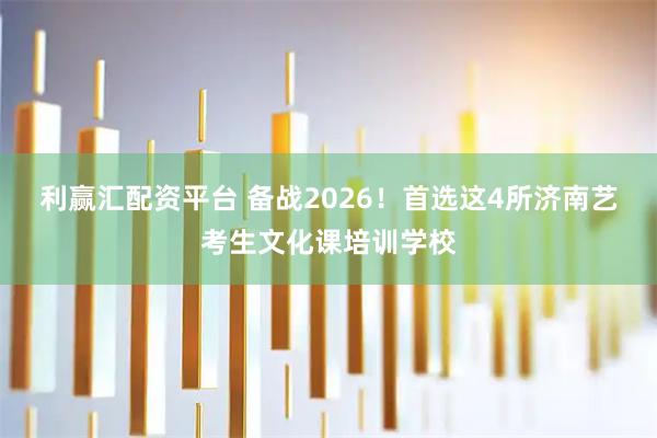 利赢汇配资平台 备战2026！首选这4所济南艺考生文化课培训学校