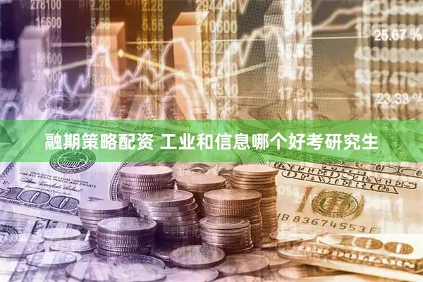 融期策略配资 工业和信息哪个好考研究生