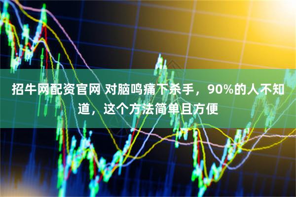 招牛网配资官网 对脑鸣痛下杀手，90%的人不知道，这个方法简单且方便
