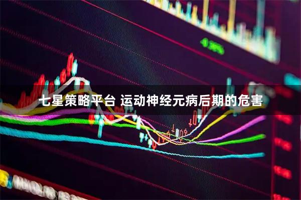 七星策略平台 运动神经元病后期的危害
