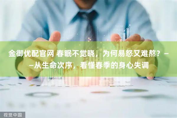 金御优配官网 春眠不觉晓，为何易怒又难熬？——从生命次序，看懂春季的身心失调