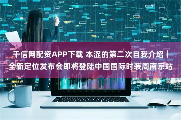 千信网配资APP下载 本涩的第二次自我介绍｜全新定位发布会即将登陆中国国际时装周南京站