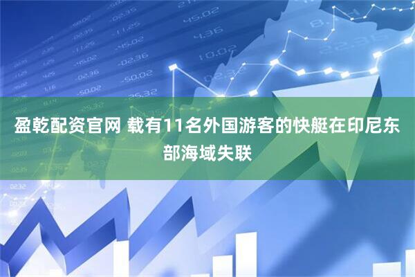 盈乾配资官网 载有11名外国游客的快艇在印尼东部海域失联