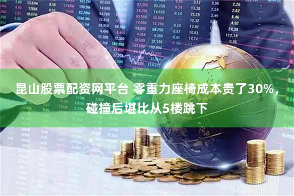昆山股票配资网平台 零重力座椅成本贵了30%，碰撞后堪比从5楼跳下