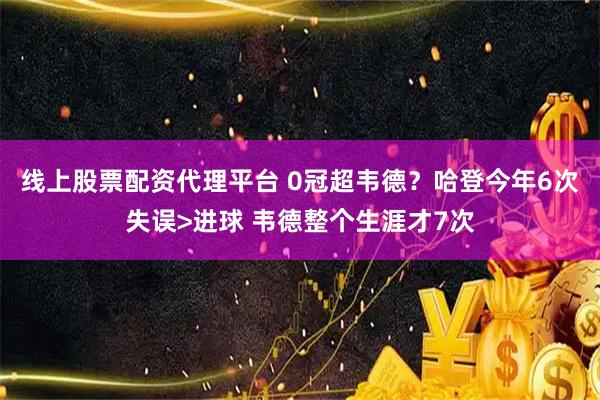线上股票配资代理平台 0冠超韦德？哈登今年6次失误>进球 韦德整个生涯才7次