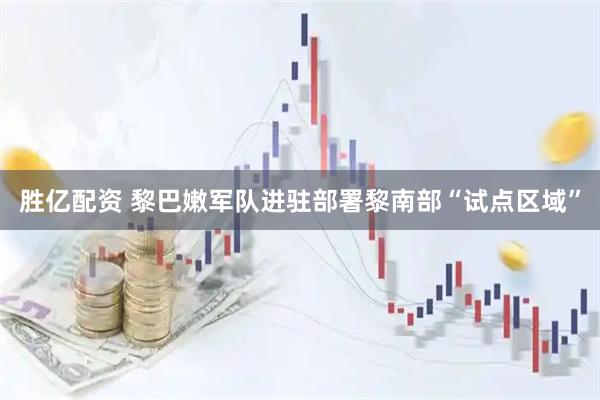 胜亿配资 黎巴嫩军队进驻部署黎南部“试点区域”