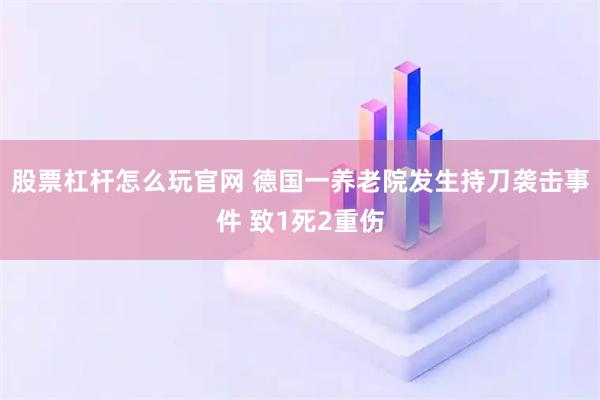 股票杠杆怎么玩官网 德国一养老院发生持刀袭击事件 致1死2重伤